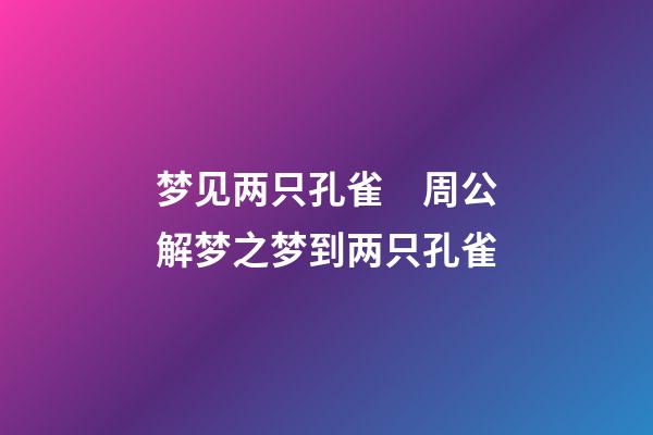 梦见两只孔雀　周公解梦之梦到两只孔雀